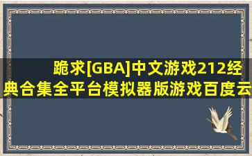 跪求[GBA]中文游戏212经典合集全平台模拟器版游戏百度云资源