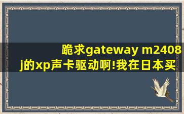 跪求gateway m2408j的xp声卡驱动啊!我在日本买的官网只有vista的!...