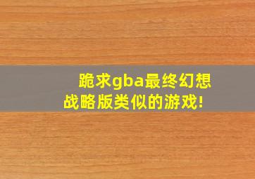 跪求gba最终幻想战略版类似的游戏! 