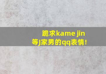 跪求kame jin 等J家男的qq表情!