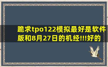 跪求tpo122模拟(最好是软件版)和8月27日的机经!!!好的话绝对追加