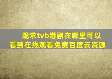 跪求tvb港剧在哪里可以看到,【在线观看】免费百度云资源