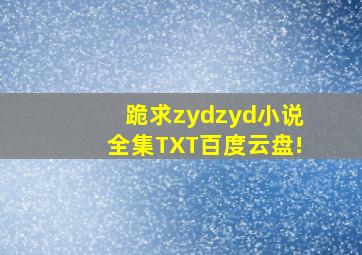 跪求zydzyd小说全集TXT百度云盘!