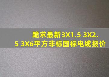 跪求。。最新3X1.5 3X2.5 3X6平方非标、国标电缆报价、