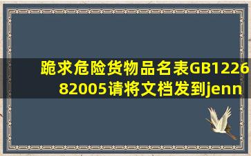 跪求《危险货物品名表GB122682005》,请将文档发到jenny.xu717@***....