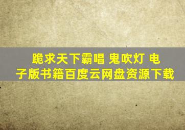 跪求《天下霸唱 鬼吹灯 》电子版书籍百度云网盘资源下载