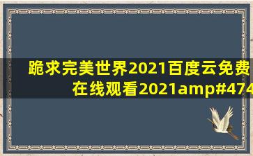 跪求《完美世界(2021)》百度云免费在线观看,2021/4/23上映的