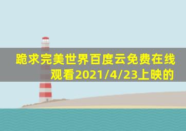 跪求《完美世界》百度云免费在线观看2021/4/23上映的