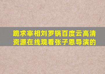 跪求《宰相刘罗锅》百度云高清资源在线观看张子恩导演的