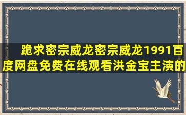 跪求《密宗威龙密宗威龙(1991)》百度网盘免费在线观看,洪金宝主演的