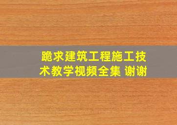 跪求《建筑工程施工技术》教学视频全集 谢谢