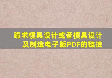 跪求《模具设计》或者《模具设计及制造》电子版PDF的链接