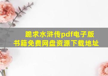 跪求《水浒传》pdf电子版书籍免费网盘资源下载地址