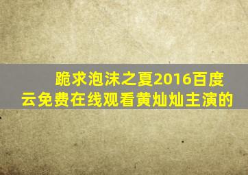 跪求《泡沫之夏2016》百度云免费在线观看,黄灿灿主演的