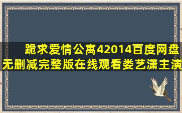 跪求《爱情公寓42014》百度网盘无删减完整版在线观看,娄艺潇主演的