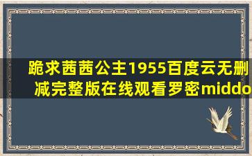 跪求《茜茜公主(1955)》百度云无删减完整版在线观看,罗密·施奈德...