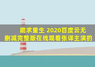 跪求《重生 2020》百度云无删减完整版在线观看,张译主演的