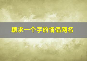 跪求一个字的情侣网名。