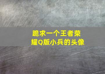 跪求一个王者荣耀Q版小兵的头像