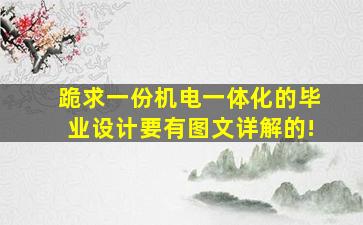 跪求一份机电一体化的毕业设计(要有图文详解的)!