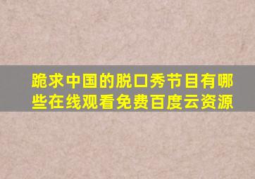 跪求中国的脱口秀节目有哪些,【在线观看】免费百度云资源