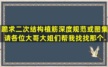 跪求二次结构植筋深度规范或图集,请各位大哥大姐们帮我找找那个...