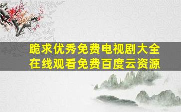 跪求优秀免费电视剧大全,【在线观看】免费百度云资源