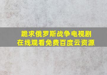 跪求俄罗斯战争电视剧,【在线观看】免费百度云资源