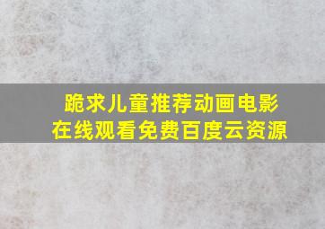 跪求儿童推荐动画电影,【在线观看】免费百度云资源