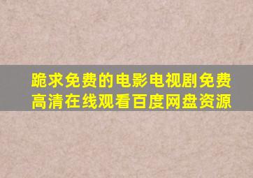 跪求免费的电影电视剧,【免费高清】在线观看百度网盘资源