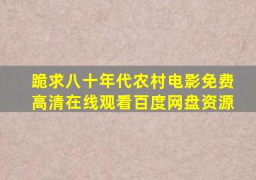 跪求八十年代农村电影,【免费高清】在线观看百度网盘资源