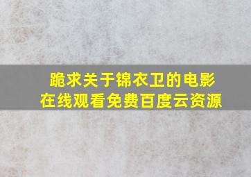 跪求关于锦衣卫的电影,【在线观看】免费百度云资源