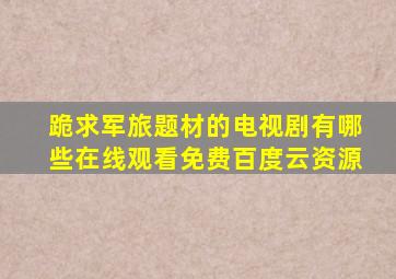 跪求军旅题材的电视剧有哪些,【在线观看】免费百度云资源