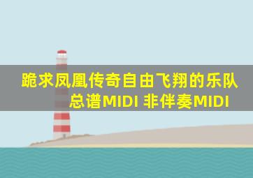 跪求凤凰传奇自由飞翔的乐队总谱MIDI 非伴奏MIDI