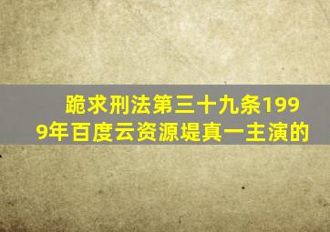 跪求刑法第三十九条1999年百度云资源,堤真一主演的