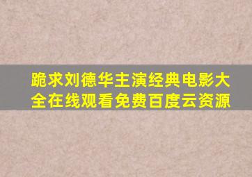 跪求刘德华主演经典电影大全,【在线观看】免费百度云资源