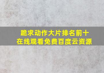 跪求动作大片排名前十,【在线观看】免费百度云资源