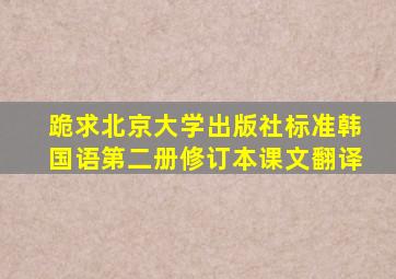 跪求北京大学出版社,标准韩国语第二册(修订本)课文翻译