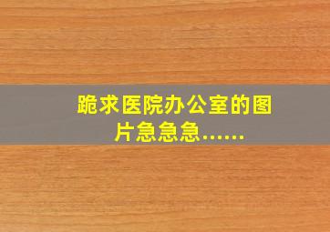 跪求医院办公室的图片。急急急......