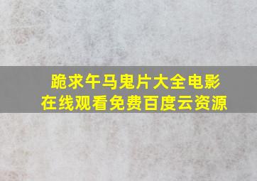 跪求午马鬼片大全电影,【在线观看】免费百度云资源