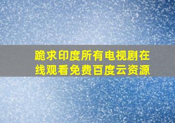 跪求印度所有电视剧,【在线观看】免费百度云资源