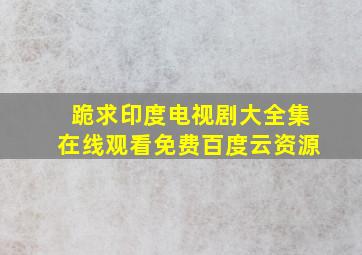 跪求印度电视剧大全集,【在线观看】免费百度云资源