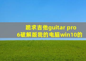 跪求吉他guitar pro6破解版,我的电脑win10的