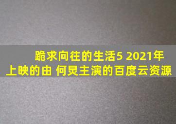 跪求向往的生活5 2021年上映的由 何炅主演的百度云资源