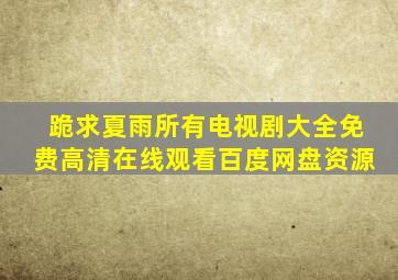 跪求夏雨所有电视剧大全,【免费高清】在线观看百度网盘资源