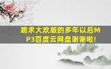 跪求大欢版的《多年以后》MP3百度云网盘,谢谢啦!