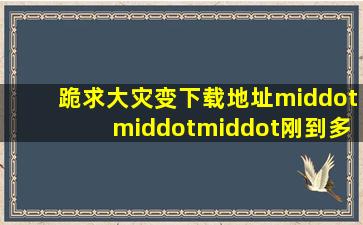 跪求大灾变下载地址···刚到多玩下,疯狂了,昨天下到今天,竟然没动...