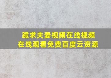 跪求夫妻视频在线视频,【在线观看】免费百度云资源