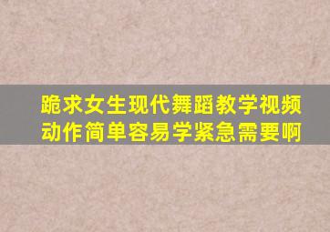 跪求女生现代舞蹈教学视频、动作简单、容易学、紧急需要啊