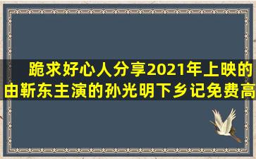 跪求好心人分享2021年上映的由靳东主演的孙光明下乡记免费高清...